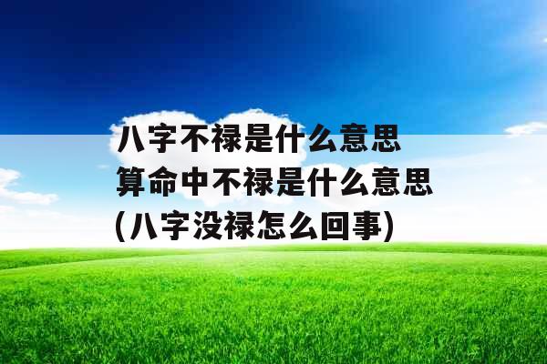 八字不禄是什么意思 算命中不禄是什么意思(八字没禄怎么回事)