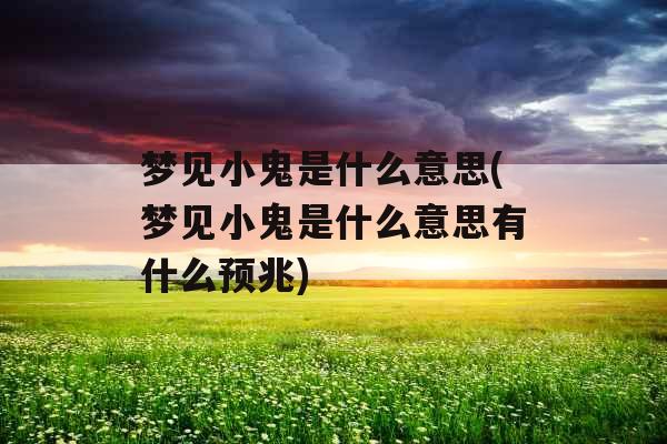 梦见小鬼是什么意思(梦见小鬼是什么意思有什么预兆)