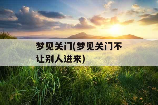 梦见关门(梦见关门不让别人进来)