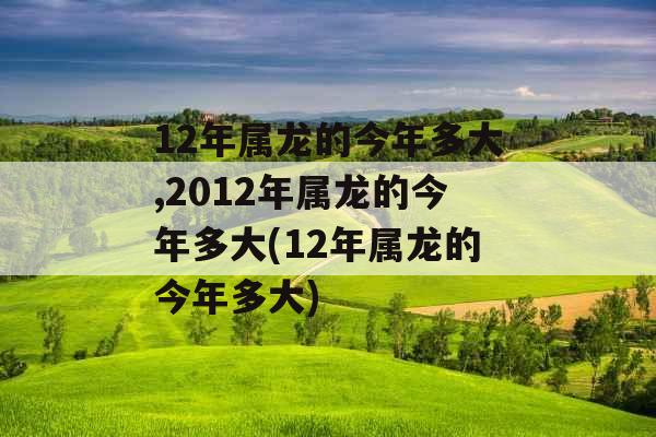 12年属龙的今年多大,2012年属龙的今年多大(12年属龙的今年多大) 12年属龙的今年多大,2012年属龙的今年多大(12年属龙的今年多大)