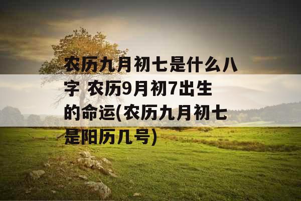 农历九月初七是什么八字 农历9月初7出生的命运(农历九月初七是阳历几号)