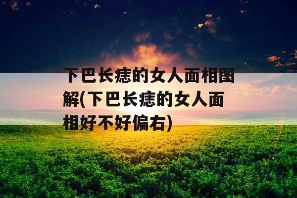 下巴长痣的女人面相图解(下巴长痣的女人面相好不好偏右)