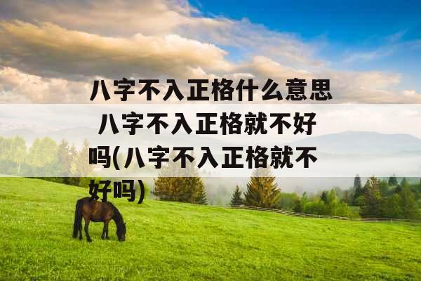 八字不入正格什么意思 八字不入正格就不好吗(八字不入正格就不好吗)