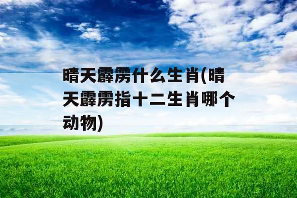 晴天霹雳什么生肖(晴天霹雳指十二生肖哪个动物)