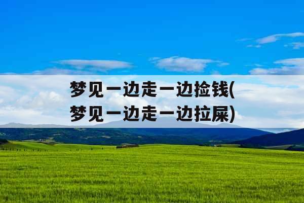 梦见一边走一边捡钱(梦见一边走一边拉屎) 梦见一边走一边捡钱(梦见一边走一边拉屎)