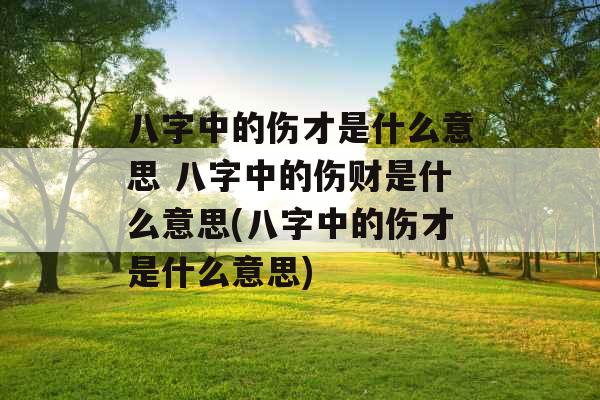 八字中的伤才是什么意思 八字中的伤财是什么意思(八字中的伤才是什么意思) 八字中的伤才是什么意思 八字中的伤财是什么意思(八字中的伤才是什么意思)