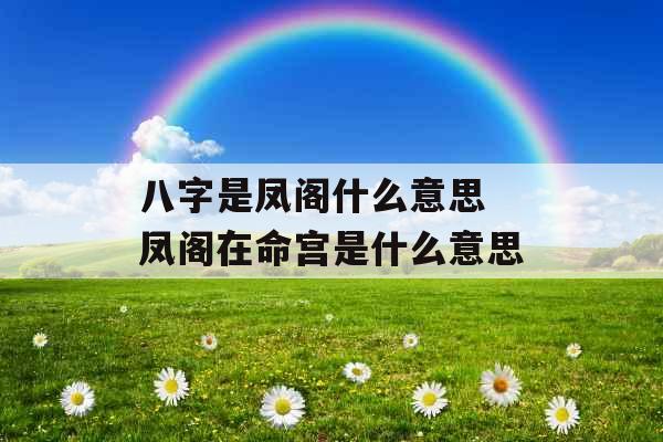 八字是凤阁什么意思 凤阁在命宫是什么意思