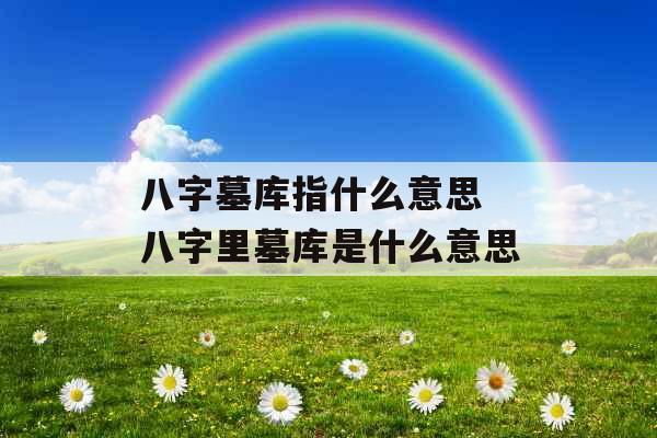 八字墓库指什么意思 八字里墓库是什么意思