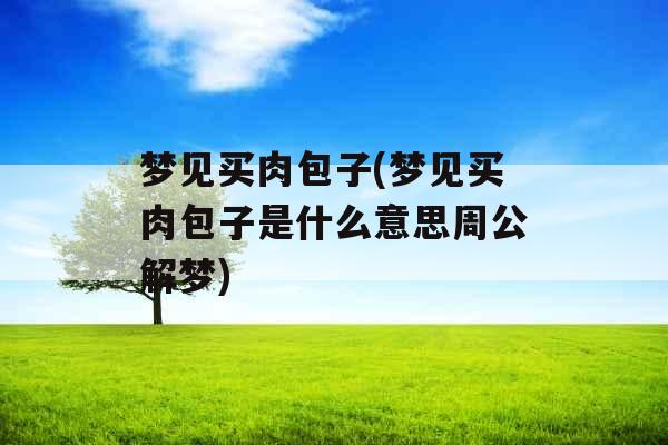 梦见买肉包子(梦见买肉包子是什么意思周公解梦)