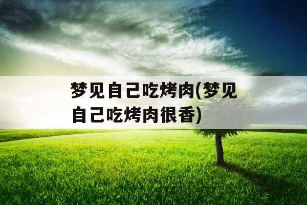 梦见自己吃烤肉(梦见自己吃烤肉很香)