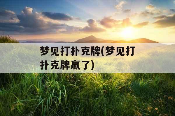 梦见打扑克牌(梦见打扑克牌赢了)