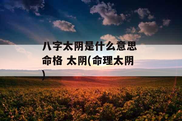 八字太阴是什么意思 命格 太阴(命理太阴) 八字太阴是什么意思 命格 太阴(命理太阴)