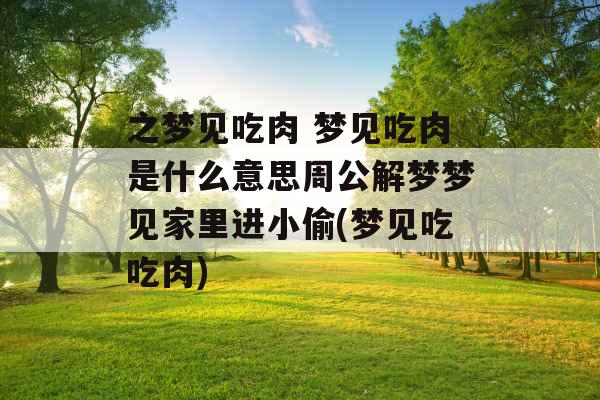 之梦见吃肉 梦见吃肉是什么意思周公解梦梦见家里进小偷(梦见吃吃肉)