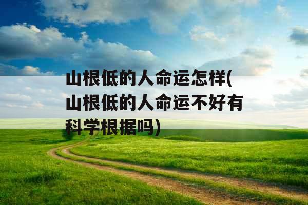 山根低的人命运怎样(山根低的人命运不好有科学根据吗)
