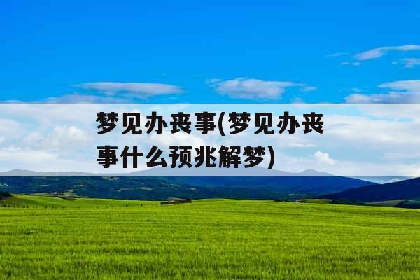 梦见办丧事(梦见办丧事什么预兆解梦)