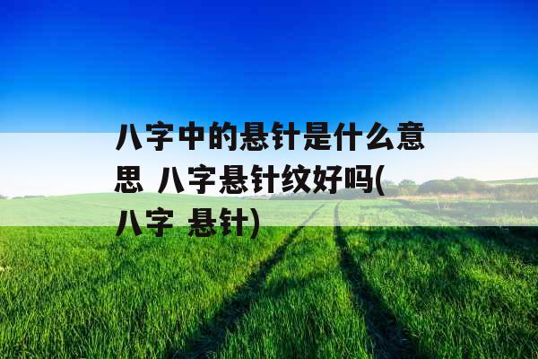 八字中的悬针是什么意思 八字悬针纹好吗(八字 悬针)