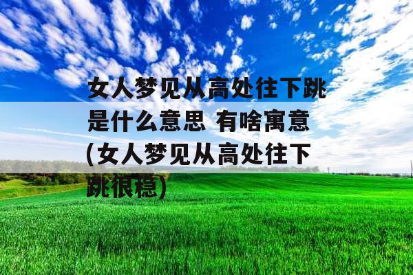 女人梦见从高处往下跳是什么意思 有啥寓意(女人梦见从高处往下跳很稳)