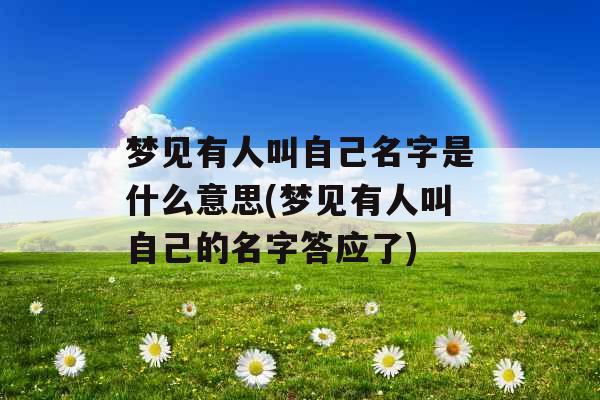 梦见有人叫自己名字是什么意思(梦见有人叫自己的名字答应了) 梦见有人叫自己名字是什么意思(梦见有人叫自己的名字答应了)