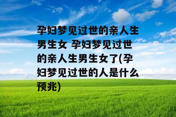 孕妇梦见过世的亲人生男生女 孕妇梦见过世的亲人生男生女了(孕妇梦见过世的人是什么预兆)