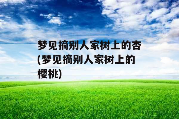 梦见摘别人家树上的杏(梦见摘别人家树上的樱桃)