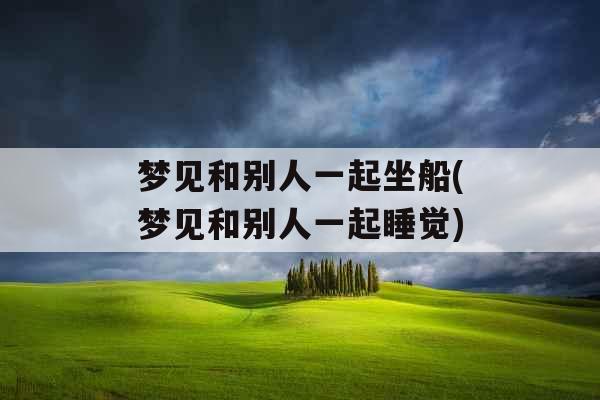 梦见和别人一起坐船(梦见和别人一起睡觉)