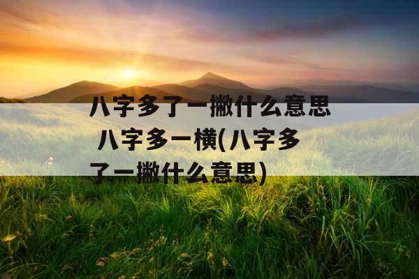 八字多了一撇什么意思 八字多一横(八字多了一撇什么意思)