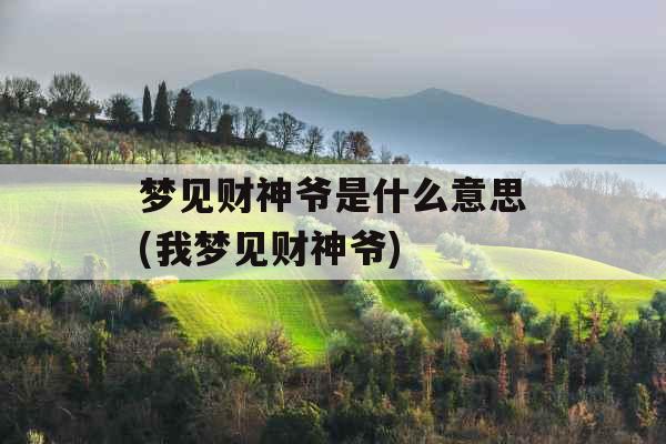 梦见财神爷是什么意思(我梦见财神爷) 梦见财神爷是什么意思(我梦见财神爷)