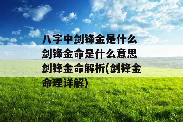 八字中剑锋金是什么 剑锋金命是什么意思 剑锋金命解析(剑锋金命理详解)