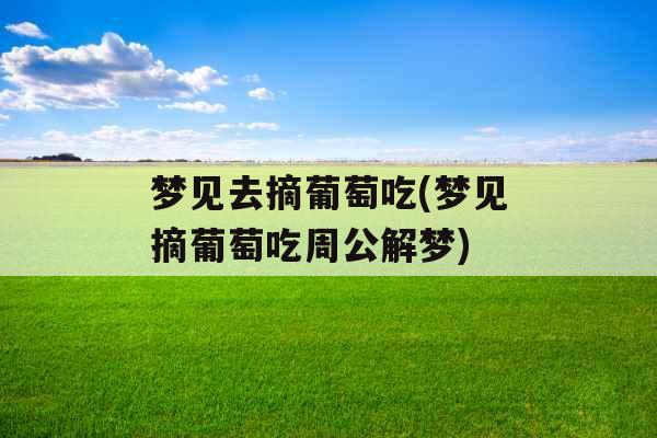 梦见去摘葡萄吃(梦见摘葡萄吃周公解梦)