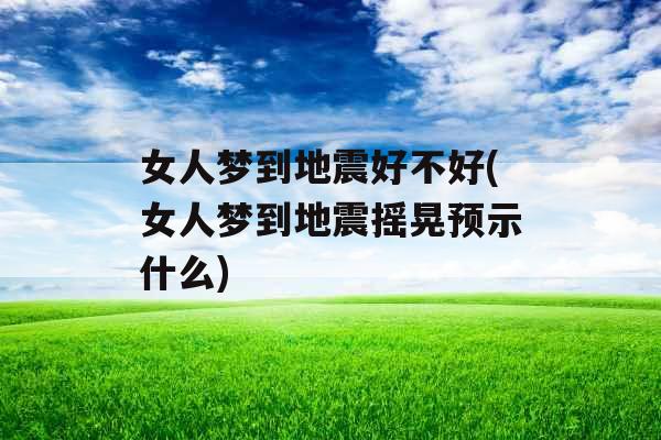 女人梦到地震好不好(女人梦到地震摇晃预示什么) 女人梦到地震好不好(女人梦到地震摇晃预示什么)