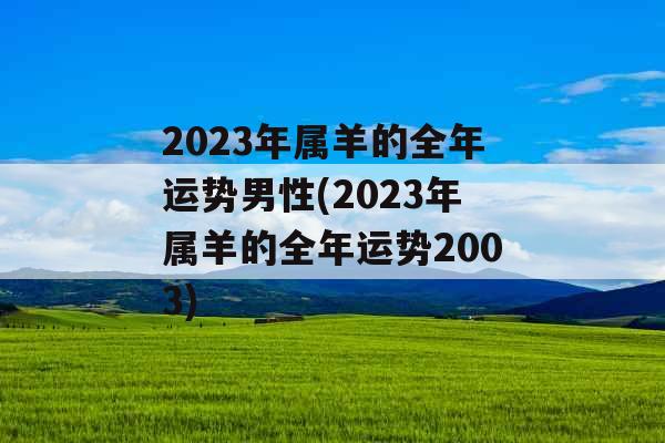 2023年属羊的全年运势男性(2023年属羊的全年运势2003)