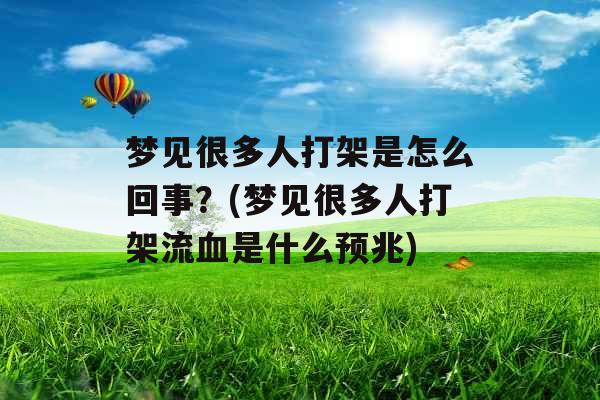 梦见很多人打架是怎么回事？(梦见很多人打架流血是什么预兆)