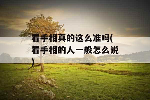 看手相真的这么准吗(看手相的人一般怎么说)