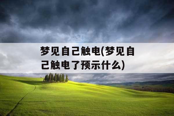 梦见自己触电(梦见自己触电了预示什么) 梦见自己触电(梦见自己触电了预示什么)