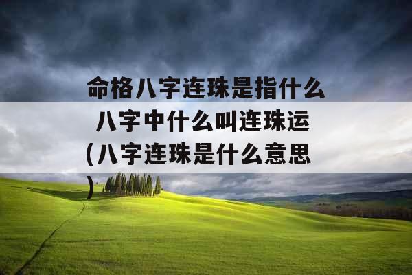 命格八字连珠是指什么 八字中什么叫连珠运(八字连珠是什么意思)