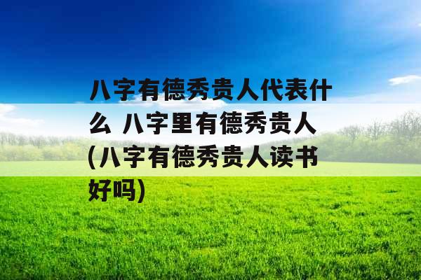 八字有德秀贵人代表什么 八字里有德秀贵人(八字有德秀贵人读书好吗)