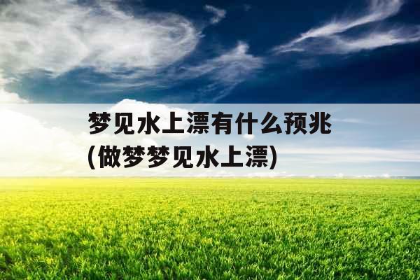 梦见水上漂有什么预兆(做梦梦见水上漂)