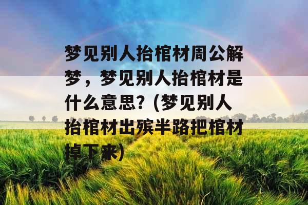 梦见别人抬棺材周公解梦,梦见别人抬棺材是什么意思?(梦见别人抬棺材出殡半路把棺材掉下来) 梦见别人抬棺材周公解梦,梦见别人抬棺材是什么意思?(梦见别人抬棺材出殡半路把棺材掉下来)