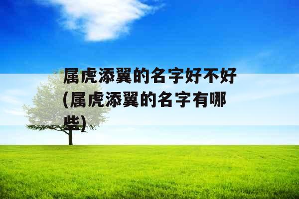 属虎添翼的名字好不好(属虎添翼的名字有哪些) 属虎添翼的名字好不好(属虎添翼的名字有哪些)
