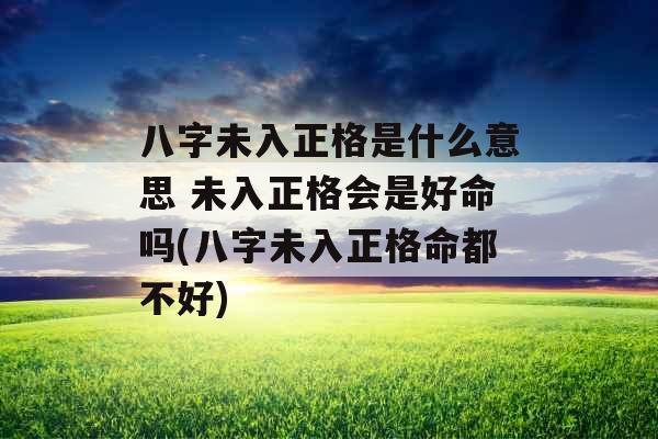 八字未入正格是什么意思 未入正格会是好命吗(八字未入正格命都不好)