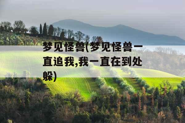 梦见怪兽(梦见怪兽一直追我,我一直在到处躲) 梦见怪兽(梦见怪兽一直追我,我一直在到处躲)