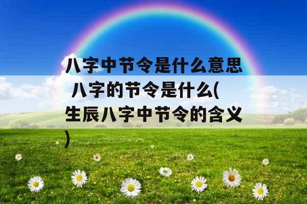 八字中节令是什么意思 八字的节令是什么(生辰八字中节令的含义)