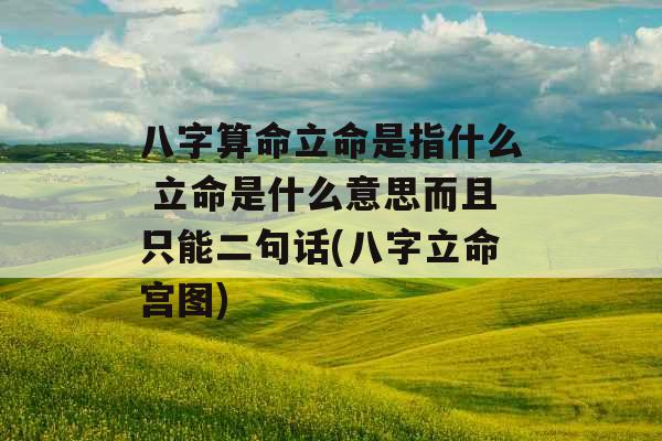 八字算命立命是指什么 立命是什么意思而且只能二句话(八字立命宫图) 八字算命立命是指什么 立命是什么意思而且只能二句话(八字立命宫图)