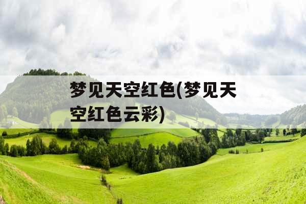 梦见天空红色(梦见天空红色云彩) 梦见天空红色(梦见天空红色云彩)