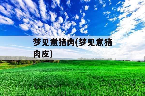 梦见煮猪肉(梦见煮猪肉皮) 梦见煮猪肉(梦见煮猪肉皮)