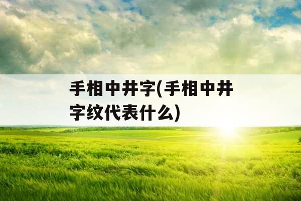 手相中井字(手相中井字纹代表什么)