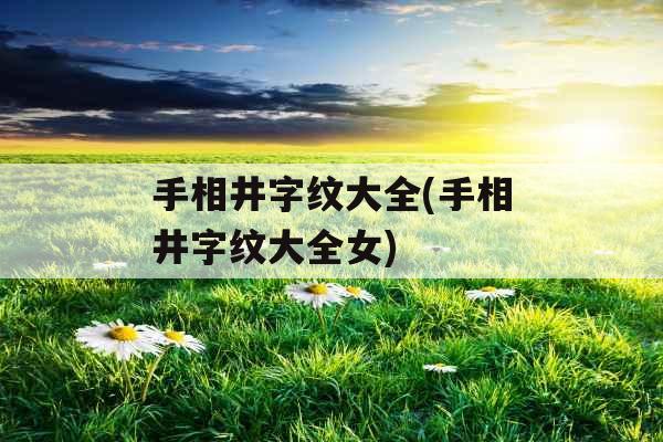 手相井字纹大全(手相井字纹大全女) 手相井字纹大全(手相井字纹大全女)