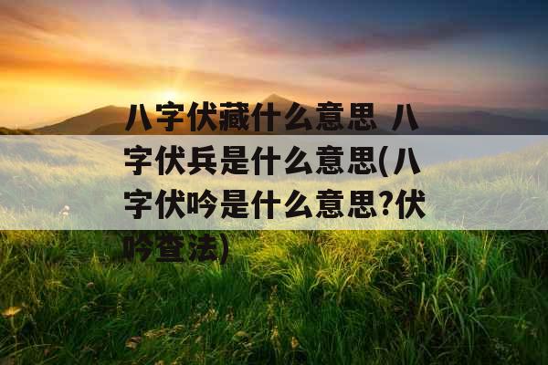 八字伏藏什么意思 八字伏兵是什么意思(八字伏吟是什么意思?伏吟查法) 八字伏藏什么意思 八字伏兵是什么意思(八字伏吟是什么意思?伏吟查法)