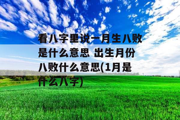 看八字里说一月生八败是什么意思 出生月份八败什么意思(1月是什么八字)