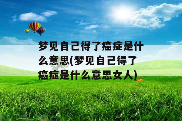 梦见自己得了癌症是什么意思(梦见自己得了癌症是什么意思女人) 梦见自己得了癌症是什么意思(梦见自己得了癌症是什么意思女人)